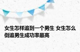 女生怎样追到一个男生 女生怎么倒追男生成功率最高