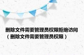 删除文件需要管理员权限拒绝访问（删除文件需要管理员权限）