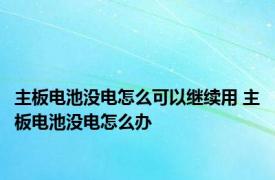 主板电池没电怎么可以继续用 主板电池没电怎么办