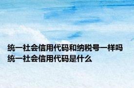 统一社会信用代码和纳税号一样吗 统一社会信用代码是什么