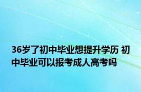 36岁了初中毕业想提升学历 初中毕业可以报考成人高考吗