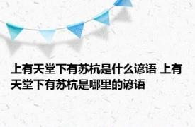 上有天堂下有苏杭是什么谚语 上有天堂下有苏杭是哪里的谚语