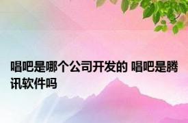 唱吧是哪个公司开发的 唱吧是腾讯软件吗