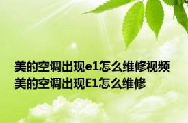 美的空调出现e1怎么维修视频 美的空调出现E1怎么维修