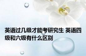 英语过几级才能考研究生 英语四级和六级有什么区别