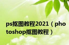 ps抠图教程2021（photoshop抠图教程）