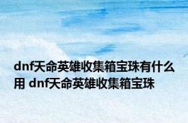 dnf天命英雄收集箱宝珠有什么用 dnf天命英雄收集箱宝珠