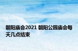 朝阳庙会2021 朝阳公园庙会每天几点结束