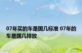 07年买的车是国几标准 07年的车是国几排放