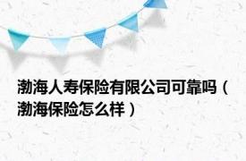 渤海人寿保险有限公司可靠吗（渤海保险怎么样）