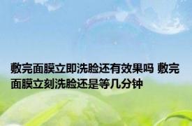 敷完面膜立即洗脸还有效果吗 敷完面膜立刻洗脸还是等几分钟