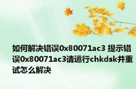 如何解决错误0x80071ac3 提示错误0x80071ac3请运行chkdsk并重试怎么解决