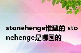 stonehenge谁建的 stonehenge是哪国的