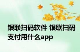 银联扫码软件 银联扫码支付用什么app