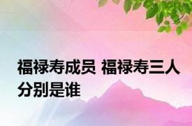 福禄寿成员 福禄寿三人分别是谁