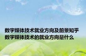 数字媒体技术就业方向及前景知乎 数字媒体技术的就业方向是什么