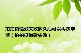 拍拍贷借款失败多久后可以再次申请（拍拍贷借款失败）