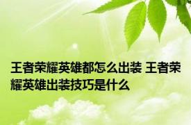 王者荣耀英雄都怎么出装 王者荣耀英雄出装技巧是什么