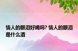 情人的眼泪好喝吗? 情人的眼泪是什么酒