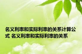 名义利率和实际利率的关系计算公式 名义利率和实际利率的关系