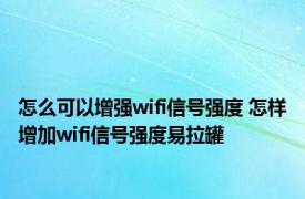 怎么可以增强wifi信号强度 怎样增加wifi信号强度易拉罐