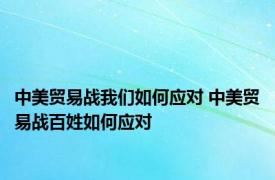 中美贸易战我们如何应对 中美贸易战百姓如何应对