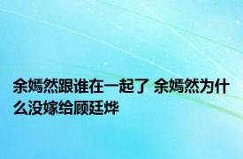 余嫣然跟谁在一起了 余嫣然为什么没嫁给顾廷烨