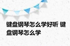 键盘钢琴怎么学好听 键盘钢琴怎么学