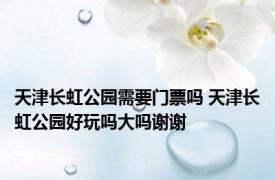 天津长虹公园需要门票吗 天津长虹公园好玩吗大吗谢谢