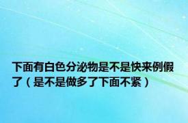 下面有白色分泌物是不是快来例假了（是不是做多了下面不紧）