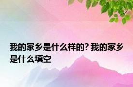 我的家乡是什么样的? 我的家乡是什么填空