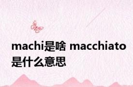 machi是啥 macchiato是什么意思