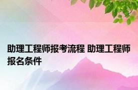 助理工程师报考流程 助理工程师报名条件