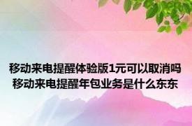 移动来电提醒体验版1元可以取消吗 移动来电提醒年包业务是什么东东