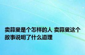 卖蒜叟是个怎样的人 卖蒜叟这个故事说明了什么道理