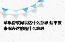 苹果香歌词表达什么意思 超市夜未眠表达的是什么意思