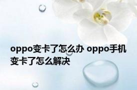 oppo变卡了怎么办 oppo手机变卡了怎么解决