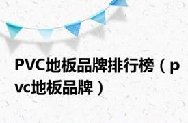 PVC地板品牌排行榜（pvc地板品牌）