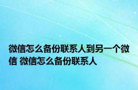 微信怎么备份联系人到另一个微信 微信怎么备份联系人