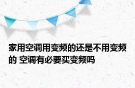 家用空调用变频的还是不用变频的 空调有必要买变频吗