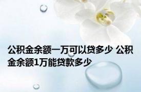 公积金余额一万可以贷多少 公积金余额1万能贷款多少