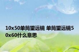 10x50单筒望远镜 单筒望远镜50x60什么意思