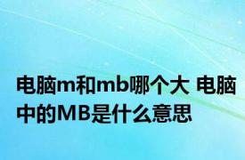 电脑m和mb哪个大 电脑中的MB是什么意思