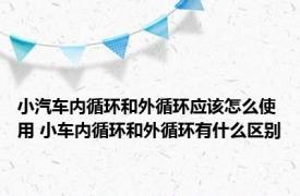 小汽车内循环和外循环应该怎么使用 小车内循环和外循环有什么区别