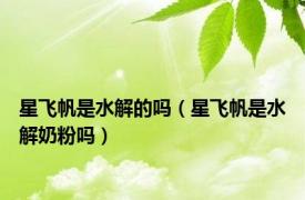 星飞帆是水解的吗（星飞帆是水解奶粉吗）