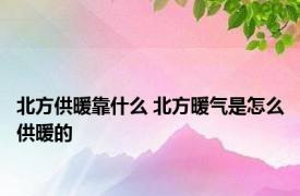 北方供暖靠什么 北方暖气是怎么供暖的