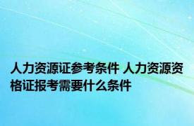 人力资源证参考条件 人力资源资格证报考需要什么条件