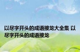 以尽字开头的成语接龙大全集 以尽字开头的成语接龙