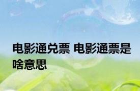 电影通兑票 电影通票是啥意思