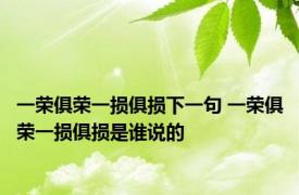 一荣俱荣一损俱损下一句 一荣俱荣一损俱损是谁说的